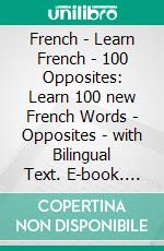 French - Learn French  - 100 Opposites: Learn 100 new French Words - Opposites - with Bilingual Text. E-book. Formato EPUB ebook di Mobile Library