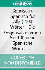 Spanisch ( Spanisch für Alle ) 100 Wörter -  Die GegensätzeLernen Sie 100 neue Spanische Wörter - Gegensätze - mit zweisprachigem Text. E-book. Formato Mobipocket ebook di Mobile Library