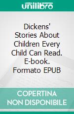 Dickens' Stories About Children Every Child Can Read. E-book. Formato EPUB ebook