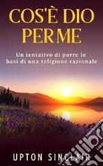 Cos&apos;e’ Dio per meUn tentativo di porre le basi di una religione razionale. E-book. Formato EPUB ebook