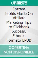 Instant Profits Guide On Affiliate Marketing Tips to Clickbank Success. E-book. Formato EPUB ebook di Hillary Scholl