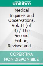 Medical Inquiries and Observations, Vol. II (of 4) / The Second Edition, Revised and Enlarged by the Author. E-book. Formato PDF ebook di Benjamin Rush