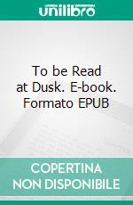 To be Read at Dusk. E-book. Formato EPUB ebook