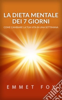 La Dieta mentale dei 7 giorni (tradotto)Come cambiare la tua vita in una settimana. E-book. Formato EPUB ebook di Emmet Fox