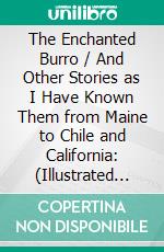 The Enchanted Burro / And Other Stories as I Have Known Them from Maine to Chile and California: (Illustrated Edition). E-book. Formato Mobipocket ebook