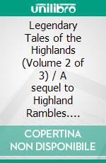 Legendary Tales of the Highlands (Volume 2 of 3) / A sequel to Highland Rambles. E-book. Formato Mobipocket ebook di Thomas Dick Lauder