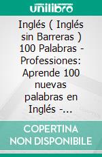 Inglés ( Inglés sin Barreras ) 100 Palabras - Professiones: Aprende 100 nuevas palabras en Inglés - Professiones - con texto bilingüe. E-book. Formato Mobipocket ebook di Mobile Library