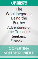 The Wouldbegoods: Being the Further Adventures of the Treasure Seekers. E-book. Formato Mobipocket ebook