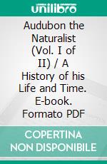 Audubon the Naturalist (Vol. I of II) / A History of his Life and Time. E-book. Formato Mobipocket ebook di Francis Hobart Herrick