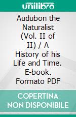 Audubon the Naturalist (Vol. II of II) / A History of his Life and Time. E-book. Formato Mobipocket ebook