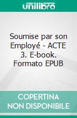 Soumise par son Employé - ACTE 3. E-book. Formato EPUB ebook