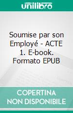 Soumise par son Employé - ACTE 1. E-book. Formato EPUB ebook
