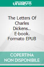 The Letters Of Charles Dickens.. E-book. Formato EPUB ebook