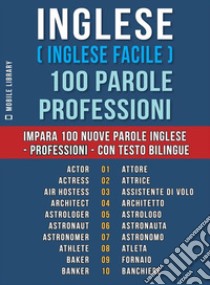 Inglese ( Inglese Facile ) 100 Parole - ProfessioniImpara 100 nuove parole Inglese - Professioni - con testo bilingue. E-book. Formato Mobipocket ebook di Mobile Library