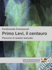 Primo Levi, il centauroPercorsi di analisi testuale. E-book. Formato Mobipocket ebook di Ferdinanda Cremascoli