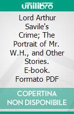 Lord Arthur Savile's Crime; The Portrait of Mr. W.H., and Other Stories. E-book. Formato Mobipocket ebook di Oscar Wilde