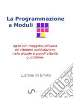 La programmazione a ModuliAgire con maggiore efficacia ed ottenere soddisfazione nelle piccole e grandi attività quotidiane.. E-book. Formato EPUB ebook