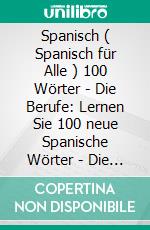 Spanisch ( Spanisch für Alle ) 100 Wörter - Die Berufe: Lernen Sie 100 neue Spanische Wörter - Die Berufe - mit zweisprachigem Text. E-book. Formato EPUB ebook di Mobile Library