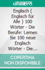 Englisch ( Englisch für Alle ) 100 Wörter - Die Berufe: Lernen Sie 100 neue Englisch Wörter - Die Berufe - mit zweisprachigem Text. E-book. Formato EPUB ebook di Mobile Library