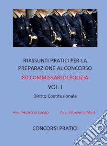 Riassunti pratici per la preparazione al concorso 80 commissari di polizia vol. I: DIRITTO COSTITUZIONALE. E-book. Formato Mobipocket ebook di Filomena Masi