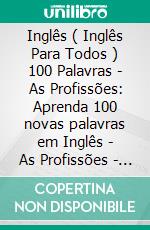 Inglês ( Inglês Para Todos ) 100 Palavras - As Profissões: Aprenda 100 novas palavras em Inglês - As Profissões - com Texto Bilingue. E-book. Formato EPUB ebook