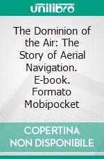 The Dominion of the Air: The Story of Aerial Navigation. E-book. Formato Mobipocket ebook