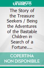 The Story of the Treasure Seekers / Being the Adventures of the Bastable Children in Search of a Fortune. E-book. Formato PDF ebook di E. Nesbit