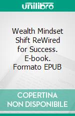 Wealth Mindset Shift ReWired for Success. E-book. Formato EPUB