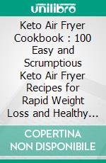 Keto Air Fryer Cookbook : 100 Easy and Scrumptious Keto Air Fryer Recipes for Rapid Weight Loss and Healthy Living (Keto Airfryer, Keto Air Fryer Recipes Cookbook, Air Fryer Ketogenic Recipes). E-book. Formato EPUB ebook di Eileen Fitzgerald