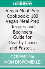 Vegan Meal Prep Cookbook: 100 Vegan Meal Prep Recipes and Beginners Guide for Healthy Living and Faster Weight Loss with 30-Days Meal Plan (Plant-Based Eating, Batch Cooking, & Clean Eating). E-book. Formato EPUB