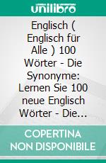 Englisch ( Englisch für Alle ) 100 Wörter - Die Synonyme: Lernen Sie 100 neue Englisch Wörter - Die Synonyme - mit zweisprachigem Text. E-book. Formato EPUB ebook di Mobile Library