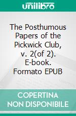 The Posthumous Papers of the Pickwick Club, v. 2(of 2). E-book. Formato EPUB ebook di Charles Dickens