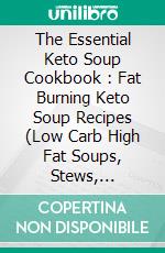 The Essential Keto Soup Cookbook : Fat Burning Keto Soup Recipes (Low Carb High Fat Soups, Stews, Chowders & Broth) A Keto Soups and Stews Cookbook. E-book. Formato EPUB