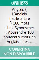 Anglais ( L’Anglais Facile a Lire ) 100 Mots - Les Synonymes : Apprendre 100 nouveaux mots en Anglais - Les Synonymes - avec Texte Bilingue. E-book. Formato EPUB ebook di Mobile Library