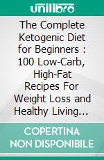 The Complete Ketogenic Diet for Beginners : 100 Low-Carb, High-Fat Recipes For Weight Loss and Healthy Living (Ketogenic Pressure Cooker Cookbook). E-book. Formato EPUB ebook di Aldo Deandre