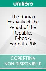 The Roman Festivals of the Period of the Republic. E-book. Formato PDF ebook di W. Warde Fowler