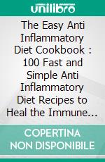 The Easy Anti Inflammatory Diet Cookbook : 100 Fast and Simple Anti Inflammatory Diet Recipes to Heal the Immune System and Live Longer. E-book. Formato EPUB