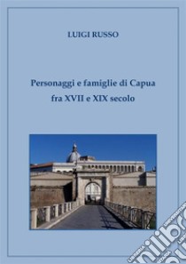 Personaggi e famiglie di Capua fra XVII e XIX secolo. E-book. Formato EPUB ebook di Luigi Russo