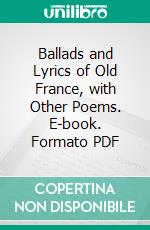 Ballads and Lyrics of Old France, with Other Poems. E-book. Formato PDF ebook