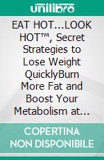 EAT HOT...LOOK HOT™, Secret Strategies to Lose Weight QuicklyBurn More Fat and Boost Your Metabolism at any Age! Sneak Preview Edition. E-book. Formato EPUB ebook di Alessandra Solis