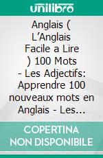 Anglais ( L’Anglais Facile a Lire ) 100 Mots - Les Adjectifs: Apprendre 100 nouveaux mots en Anglais - Les Adjectifs - avec Texte Bilingue. E-book. Formato EPUB ebook