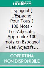 Espagnol ( L’Espagnol Pour Tous ) 100 Mots - Les Adjectifs: Apprendre 100 mots en Espagnol - Les Adjectifs - avec texte bilingue. E-book. Formato Mobipocket ebook di Mobile Library