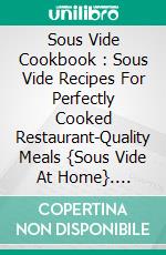 Sous Vide Cookbook : Sous Vide Recipes For Perfectly Cooked Restaurant-Quality Meals {Sous Vide At Home}. E-book. Formato EPUB ebook di Joan A. Pierre