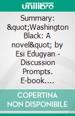 Summary: &quot;Washington Black: A novel&quot; by Esi Edugyan - Discussion Prompts. E-book. Formato EPUB ebook