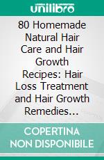 80 Homemade Natural Hair Care and Hair Growth Recipes: Hair Loss Treatment and Hair Growth Remedies (Natural Hair Care  Recipes for Hair Health and Hair Growth). E-book. Formato EPUB ebook di MATILDA C BUTLER