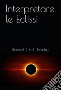 Interpretare le Eclissi. E-book. Formato PDF ebook di Robert Carl Jansky