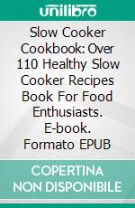 Slow Cooker Cookbook: Over 110 Healthy Slow Cooker Recipes Book For Food Enthusiasts. E-book. Formato EPUB ebook di Shiela White