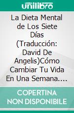 La Dieta Mental de Los Siete Días (Traducción: David De Angelis)Cómo Cambiar Tu Vida En Una Semana. E-book. Formato EPUB