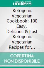 Ketogenic Vegetarian Cookbook: 100 Easy, Delicious & Fast Ketogenic Vegetarian Recipes for Rapid Weight Loss, Body Healing and an Improved Lifestyle (A Plant-Based, Low Carb High Fat, Vegan Cookbook). E-book. Formato EPUB ebook di Rosena D. Pierce