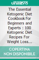 The Essential Ketogenic Diet Cookbook For Beginners and Experts : 100 Ketogenic Diet Recipes For Weight Loss (Low-Carb, High-Fat Recipes). E-book. Formato EPUB ebook di Charles Deonte